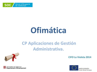 Ofimática
CP Aplicaciones de Gestión
Administrativa.
CIFO La Violeta 2014
 