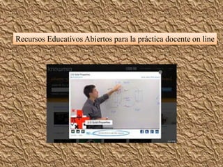 Recursos Educativos Abiertos para la práctica docente on line 
 