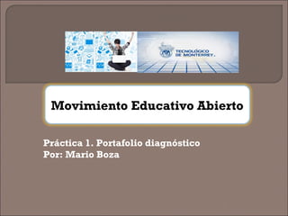 Movimiento Educativo Abierto 
Práctica 1. Portafolio diagnóstico 
Por: Mario Boza 
 