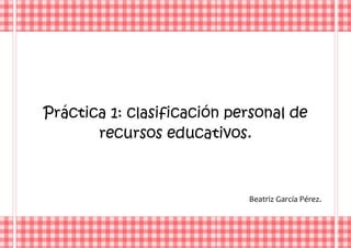 Práctica 1: clasificación personal de recursos educativos. 
Beatriz García Pérez. 
 