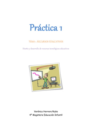 Práctica 1
TEMA 1. RECURSOS EDUCATIVOS
Diseño y desarrollo de recursos tecnológicos educativos
Verónica Herrera Rubio
4º Magisterio Educación Infantil
 