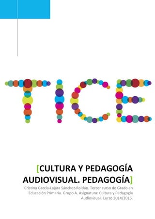 [CULTURA Y PEDAGOGÍA
AUDIOVISUAL. PEDAGOGÍA]
Cristina García-Lajara Sánchez-Roldán. Tercer curso de Grado en
Educación Primaria. Grupo A. Asignatura: Cultura y Pedagogía
Audiovisual. Curso 2014/2015.
 