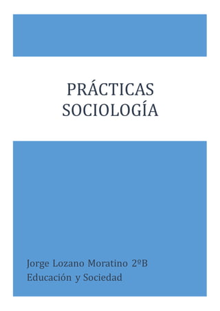 Jorge Lozano Moratino 2ºB
Educacion y Sociedad
PRÁCTICÁS
SOCIOLOGIÁ
R
 