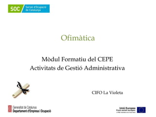 Ofimàtica
Mòdul Formatiu del CEPE
Activitats de Gestió Administrativa
CIFO La Violeta
 