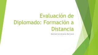 Evaluación de
Diplomado: Formación a
Distancia
Montserrat Alvarez Berrocal
 