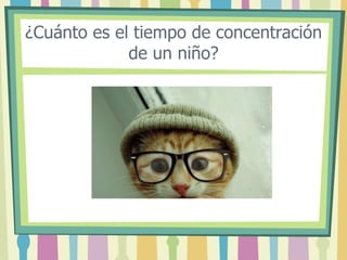 ¿Cuánto es el tiempo de concentración
de un niño?
 