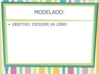 MODELADO:
• OBJETIVO: ESCOGER UN LIBRO
 