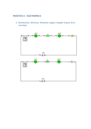 PRÁCTICA 1 – ELECTRÓNICA 
1. Resistencias eléctricas. Elemento regula o impide el paso de la 
corriente 
 