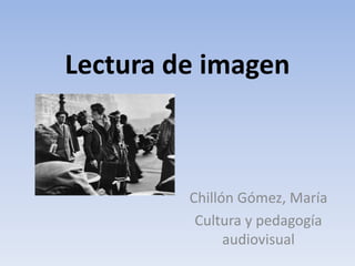 Lectura de imagen



         Chillón Gómez, María
          Cultura y pedagogía
               audiovisual
 