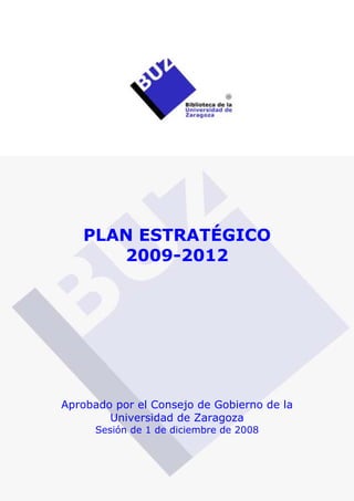 PLAN ESTRATÉGICO
2009-2012
Aprobado por el Consejo de Gobierno de la
Universidad de Zaragoza
Sesión de 1 de diciembre de 2008
 