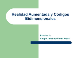 Realidad Aumentada y Códigos
Bidimensionales

Práctica 1:
Sergio Jimeno y Víctor Rujas

 