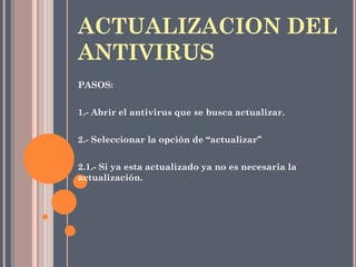 PASOS:
1.- Abrir el antivirus que se busca actualizar.
2.- Seleccionar la opción de “actualizar”
2.1.- Si ya esta actualizado ya no es necesaria la
actualización.
ACTUALIZACION DEL
ANTIVIRUS
 