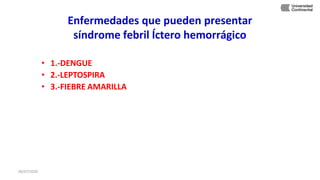 • 1.-DENGUE
• 2.-LEPTOSPIRA
• 3.-FIEBRE AMARILLA
Enfermedades que pueden presentar
síndrome febril Íctero hemorrágico
06/07/2020
 