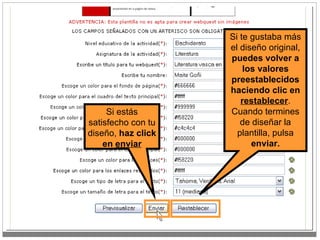 Si estás satisfecho con tu diseño,  haz click en  enviar Si te gustaba más el diseño original,  puedes volver a los valores preestablecidos haciendo clic en  restablecer . Cuando termines de diseñar la plantilla, pulsa  enviar. 
