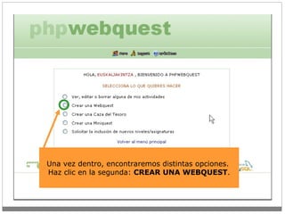 Una vez dentro, encontraremos distintas opciones.  Haz click en la segunda:  CREAR UNA WEBQUEST . Una vez dentro, encontraremos distintas opciones.  Haz clic en la segunda:  CREAR UNA WEBQUEST . 
