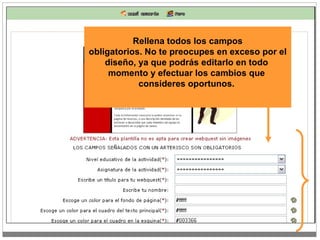 Rellena todos los campos obligatorios. No te preocupes en exceso por el  diseño, ya que podrás editarlo en todo  momento y efectuar los cambios que  consideres oportunos.   
