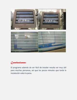 Conclusiones:
El programa además de ser fácil de instalar resulta ser muy útil
para muchas personas, así que los pocos minutos que tarda la
instalación valen la pena.