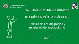 FACULTAD DE MEDICINA HUMANA
BIOQUÍMICA MÉDICA PRÁCTICAS.
Práctica N° 12: Integración y
regulación del metabolismo
2020
 