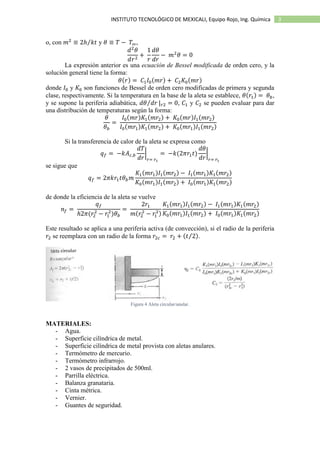 3INSTITUTO TECNOLÓGICO DE MEXICALI, Equipo Rojo, Ing. Química
o, con 𝑚2
≡ 2ℎ 𝑘𝑡⁄ y 𝜃 ≡ 𝑇 − 𝑇∞,
𝑑2
𝜃
𝑑𝑟2
+
1
𝑟
𝑑𝜃
𝑑𝑟
− 𝑚2
𝜃 = 0
La expresión anterior es una ecuación de Bessel modificada de orden cero, y la
solución general tiene la forma:
𝜃(𝑟) = 𝐶1 𝐼0(𝑚𝑟) + 𝐶2 𝐾0(𝑚𝑟)
donde 𝐼0 y 𝐾0 son funciones de Bessel de orden cero modificadas de primera y segunda
clase, respectivamente. Si la temperatura en la base de la aleta se establece, 𝜃(𝑟1) = 𝜃 𝑏,
y se supone la periferia adiabática, 𝑑𝜃 𝑑𝑟⁄ | 𝑟2 = 0, 𝐶1 y 𝐶2 se pueden evaluar para dar
una distribución de temperaturas según la forma:
𝜃
𝜃 𝑏
=
𝐼0(𝑚𝑟)𝐾1(𝑚𝑟2) + 𝐾0(𝑚𝑟)𝐼1(𝑚𝑟2)
𝐼0(𝑚𝑟1)𝐾1(𝑚𝑟2) + 𝐾0(𝑚𝑟1)𝐼1(𝑚𝑟2)
Si la transferencia de calor de la aleta se expresa como
𝑞 𝑓 = −𝑘𝐴 𝑐,𝑏
𝑑𝑇
𝑑𝑟
|
𝑟= 𝑟1
= −𝑘(2𝜋𝑟1 𝑡)
𝑑𝜃
𝑑𝑟
|
𝑟= 𝑟1
se sigue que
𝑞 𝑓 = 2𝜋𝑘𝑟1 𝑡𝜃 𝑏 𝑚
𝐾1(𝑚𝑟1)𝐼1(𝑚𝑟2) − 𝐼1(𝑚𝑟1)𝐾1(𝑚𝑟2)
𝐾0(𝑚𝑟1)𝐼1(𝑚𝑟2) + 𝐼0(𝑚𝑟1)𝐾1(𝑚𝑟2)
de donde la eficiencia de la aleta se vuelve
𝑛𝑓 =
𝑞 𝑓
ℎ2𝜋(𝑟2
2
− 𝑟1
2
)𝜃 𝑏
=
2𝑟1
𝑚(𝑟2
2
− 𝑟1
2)
𝐾1(𝑚𝑟1)𝐼1(𝑚𝑟2) − 𝐼1(𝑚𝑟1)𝐾1(𝑚𝑟2)
𝐾0(𝑚𝑟1)𝐼1(𝑚𝑟2) + 𝐼0(𝑚𝑟1)𝐾1(𝑚𝑟2)
Este resultado se aplica a una periferia activa (de convección), si el radio de la periferia
𝑟2 se reemplaza con un radio de la forma 𝑟2𝑐 = 𝑟2 + (𝑡 2⁄ ).
Figura 4 Aleta circular/anular.
MATERIALES:
- Agua.
- Superficie cilíndrica de metal.
- Superficie cilíndrica de metal provista con aletas anulares.
- Termómetro de mercurio.
- Termómetro infrarrojo.
- 2 vasos de precipitados de 500ml.
- Parrilla eléctrica.
- Balanza granataria.
- Cinta métrica.
- Vernier.
- Guantes de seguridad.
 