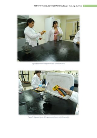 6INSTITUTO TECNOLÓGICO DE MEXICALI, Equipo Rojo, Ing. Química
Figura 13 Tomando temperatura en el sistema sin aletas.
Figura 14 Segundo intento del experimento, barrera anti-refrigeración.
 