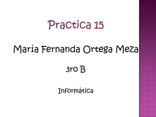 Practica 15

María Fernanda Ortega Meza

           3ro B

         Informática
 