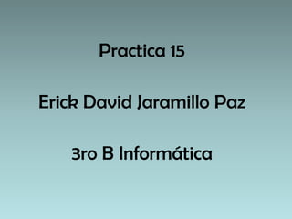 Practica 15

Erick David Jaramillo Paz

   3ro B Informática
 