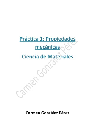 Práctica 1: Propiedades 
mecánicas 
Ciencia de Materiales 
Carmen González Pérez 
 