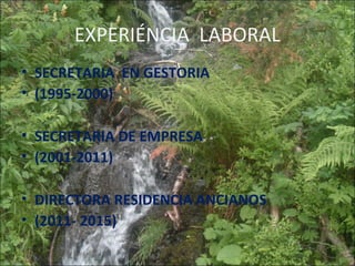 EXPERIÉNCIA LABORAL
• SECRETARIA EN GESTORIA
• (1995-2000)
• SECRETARIA DE EMPRESA
• (2001-2011)
• DIRECTORA RESIDENCIA ANCIANOS
• (2011- 2015)
 