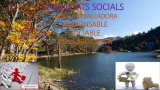 HABILITATS SOCIALS
MOLT TREBALLADORA
RESPONSABLE
SOCIABLE
COL·LABORATIVA
 