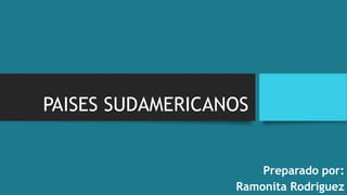 PAISES SUDAMERICANOS
Preparado por:
Ramonita Rodriguez
 