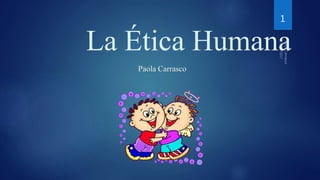 La Ética Humana
Paola Carrasco
1
 