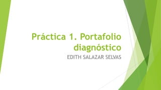 Práctica 1. Portafolio
diagnóstico
EDITH SALAZAR SELVAS
 