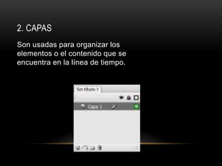 2. CAPAS
Son usadas para organizar los
elementos o el contenido que se
encuentra en la línea de tiempo.
 