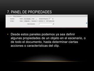 7. PANEL DE PROPIEDADES
• Desde estos paneles podemos ya sea definir
algunas propiedades de un objeto en el escenario, o
de todo el documento, hasta determinar ciertas
acciones o características del clip.
 