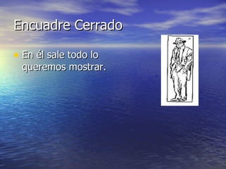 Encuadre Cerrado En él sale todo lo queremos mostrar. 