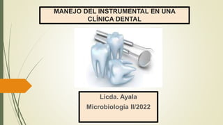 MANEJO DEL INSTRUMENTAL EN UNA
CLÍNICA DENTAL
Licda. Ayala
Microbiología II/2022
 
