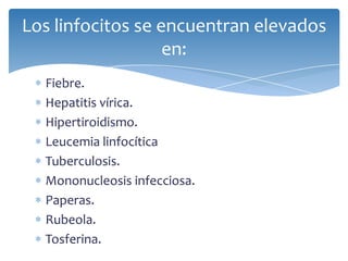 Fiebre.
Hepatitis vírica.
Hipertiroidismo.
Leucemia linfocítica
Tuberculosis.
Mononucleosis infecciosa.
Paperas.
Rubeola.
Tosferina.
Los linfocitos se encuentran elevados
en:
 