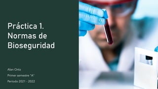 Práctica 1.
Normas de
Bioseguridad
Alan Ortiz
Primer semestre "A"
Período 2021 - 2022
 