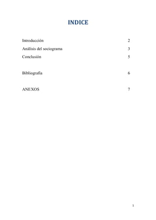 1
INDICE
Introducción 2
Análisis del sociograma 3
Conclusión 5
Bibliografía 6
ANEXOS 7
 