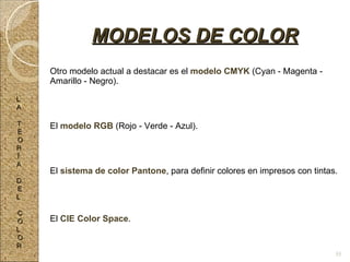 Otro modelo actual a destacar es el  modelo CMYK  (Cyan - Magenta - Amarillo - Negro). El  modelo RGB  (Rojo - Verde - Azul). El  sistema de color Pantone , para definir colores en impresos con tintas. El  CIE Color Space . MODELOS DE COLOR L A T E O R Í A D E L C O L O R 55 