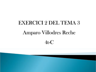 EXERCICI 2 DEL TEMA 3EXERCICI 2 DEL TEMA 3
Amparo Villodres RecheAmparo Villodres Reche
4t-C4t-C
 