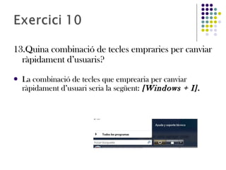 13.Quina combinació de tecles empraries per canviar13.Quina combinació de tecles empraries per canviar
ràpidament d’usuaris?ràpidament d’usuaris?
 La combinació de tecles que emprearia per canviarLa combinació de tecles que emprearia per canviar
ràpidament d’usuari seria la següent:ràpidament d’usuari seria la següent: [Windows + I].[Windows + I].
 