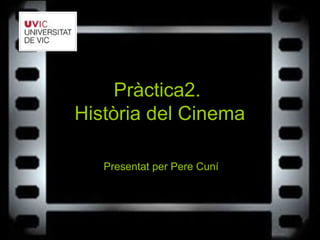 Pràctica2.
Història del Cinema
Presentat per Pere Cuní
 