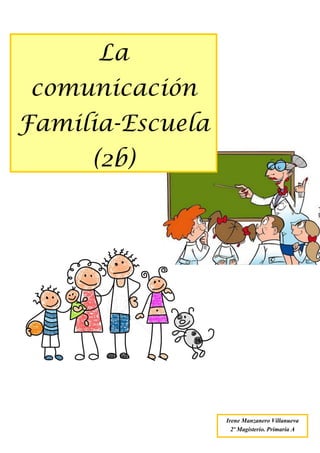 La
comunicación
Familia-Escuela
(2b)
Irene Manzanero Villanueva
2º Magisterio. Primaria A
 