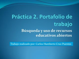 Búsqueda y uso de recursos
educativos abiertos
Trabajo realizado por: Carlos Humberto Cruz Puentes
 