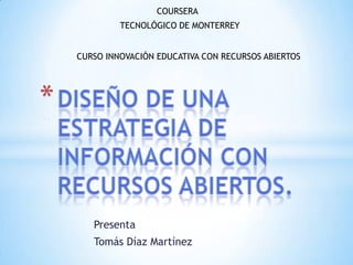 Presenta
Tomás Díaz Martínez
CURSO INNOVACIÓN EDUCATIVA CON RECURSOS ABIERTOS
TECNOLÓGICO DE MONTERREY
COURSERA
 