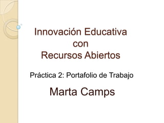Innovación Educativa
con
Recursos Abiertos
Marta Camps
Práctica 2: Portafolio de Trabajo
 