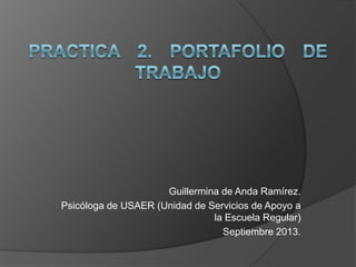 Guillermina de Anda Ramírez.
Psicóloga de USAER (Unidad de Servicios de Apoyo a
la Escuela Regular)
Septiembre 2013.
 
