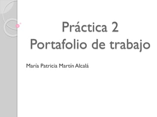 Práctica 2
Portafolio de trabajo
María Patricia Martín Alcalá
 