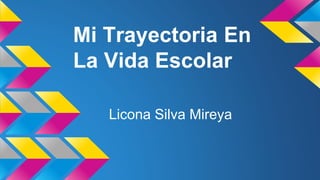 Mi Trayectoria En
La Vida Escolar
Licona Silva Mireya
 